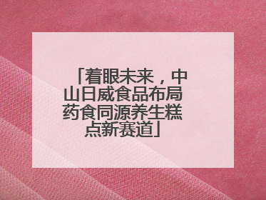 着眼未来，中山日威食品布局药食同源养生糕点新赛道
